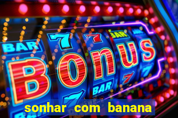 sonhar com banana no jogo do bicho